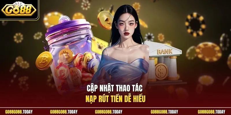 Cập nhật thao tác nạp rút tiền dễ hiểu