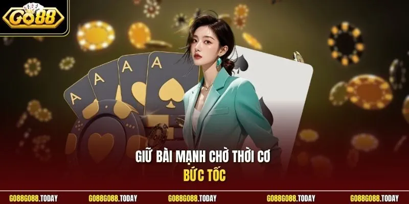 Giữ bài mạnh chờ thời cơ bức tốc