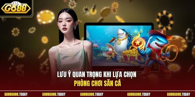 Lưu ý quan trọng khi lựa chọn phòng chơi săn cá