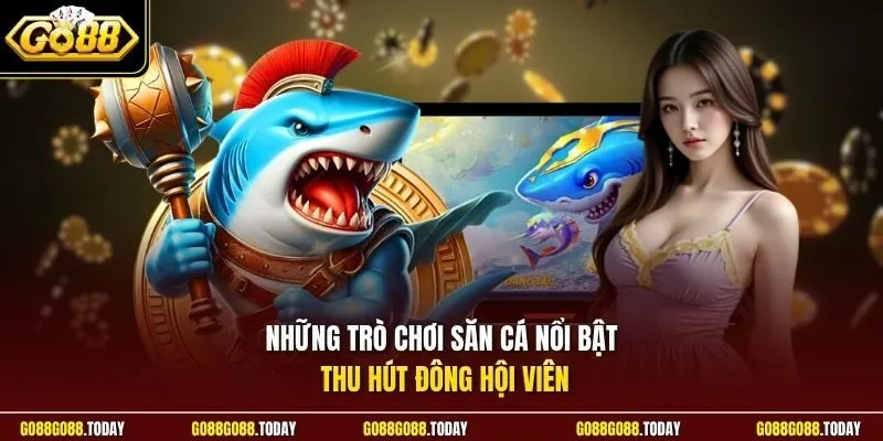 Những trò chơi săn cá nổi bật thu hút đông hội viên