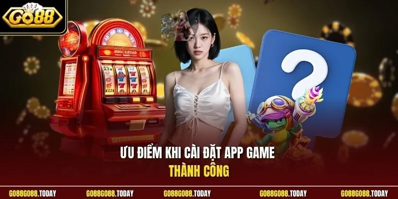 Ưu điểm khi cài đặt app game thành công